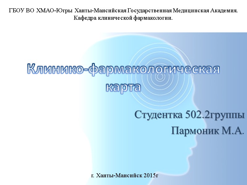 Клинико-фармакологическая карта Студентка 502.2группы Пармоник М.А. г. Ханты-Мансийск 2015г ГБОУ ВО ХМАО-Югры Ханты-Мансийская Государственная